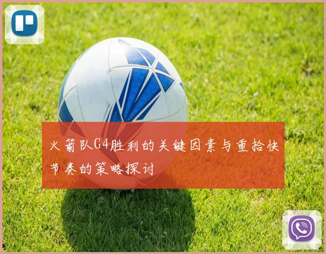 火箭队G4胜利的关键因素与重拾快节奏的策略探讨
