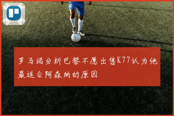 罗马诺分析巴黎不愿出售K77认为他最适合阿森纳的原因