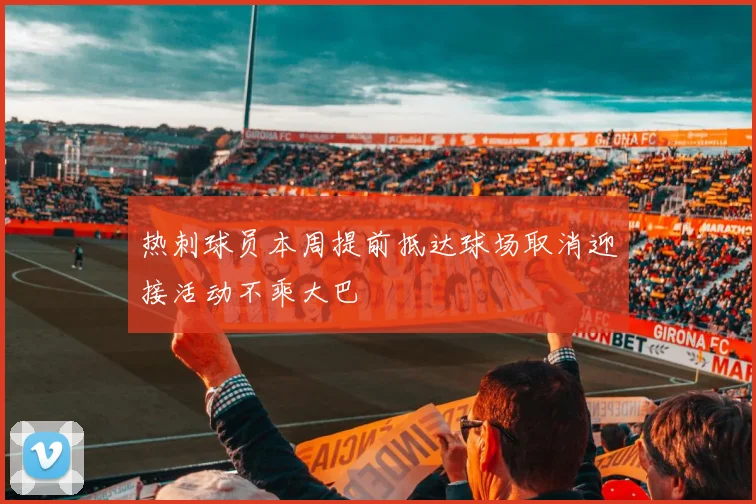 热刺球员本周提前抵达球场取消迎接活动不乘大巴