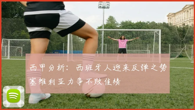 西甲分析：西班牙人迎来反弹之势塞维利亚力争不败佳绩