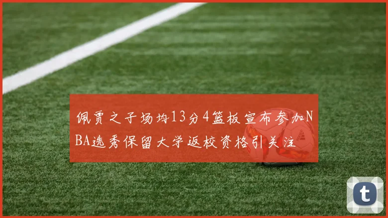 佩贾之子场均13分4篮板宣布参加NBA选秀保留大学返校资格引关注