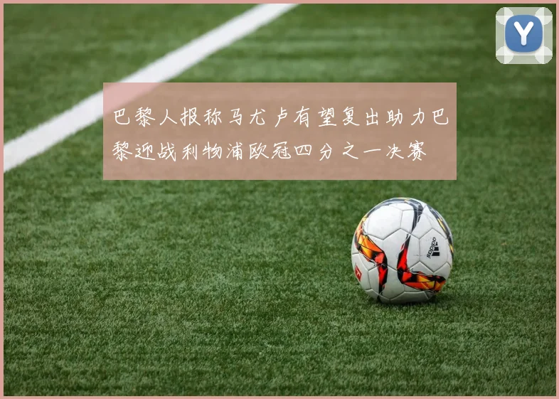 巴黎人报称马尤卢有望复出助力巴黎迎战利物浦欧冠四分之一决赛